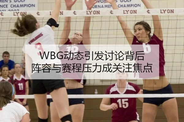 WBG动态引发讨论背后 阵容与赛程压力成关注焦点