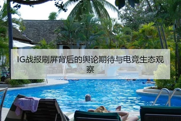 IG战报刷屏背后的舆论期待与电竞生态观察